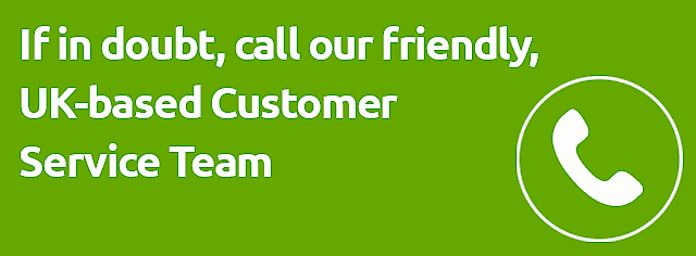 If in doubt, call our friendly UK based Customer Service Team