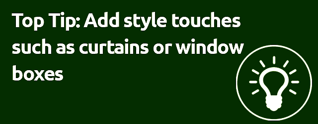 Top Tip: Add style touches such as curtains or window boxes Top Tip: Add style touches such as curtains or window boxes